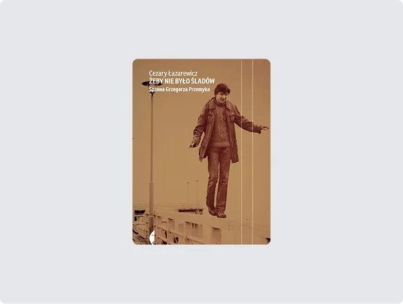 Cezary Łazarewicz “Żeby nie było śladów. Sprawa Grzegorza Przemyka” wyd. Czarne, Wołowiec