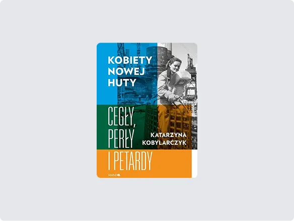 Katarzyna Kobylarczyk, Kobiety Nowej Huty. Cegły, perły i petardy, wyd. Mando, Kraków 2020